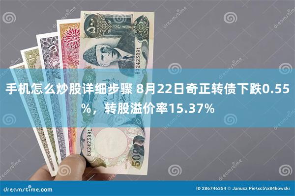 手机怎么炒股详细步骤 8月22日奇正转债下跌0.55%，转股溢价率15.37%