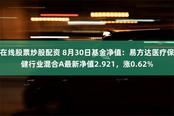 在线股票炒股配资 8月30日基金净值：易方达医疗保健行业混合A最新净值2.921，涨0.62%